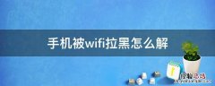 手机被wifi拉黑怎么解 手机连接wifi被拉黑怎么解除