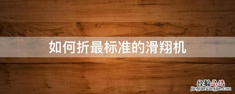 如何折最标准的滑翔机 滑翔机怎样折