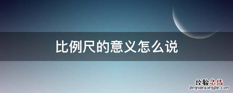 比例尺的意义怎么说 比例尺的概念和意义
