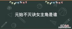 元始不灭诀女主角是谁 元始不灭诀女主几个