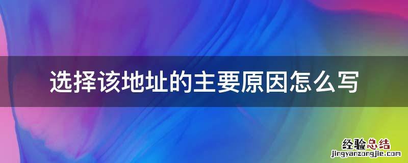选择该地址的主要原因怎么写 选择该地址的主要原因怎么写服装