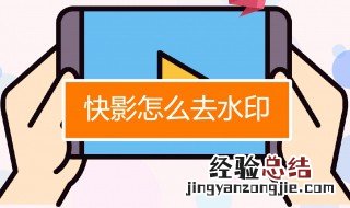 快影如何删除水印视频 快影怎么去水印 视频水印去除方法