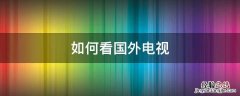 如何看国外电视 如何看国外电视台 卫星