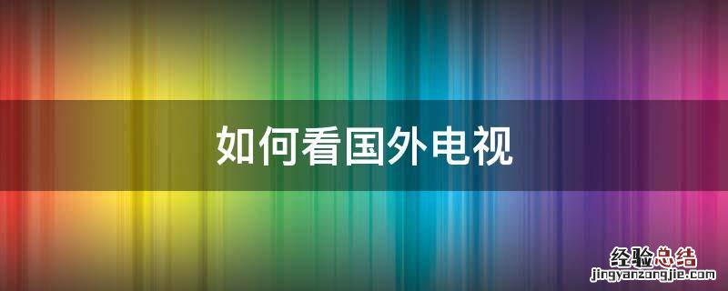 如何看国外电视 如何看国外电视台 卫星