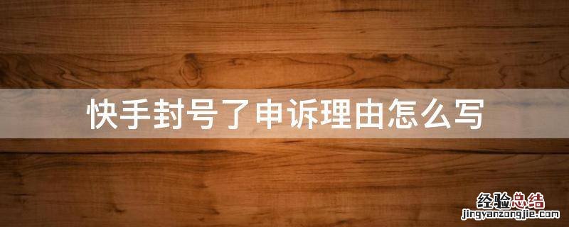 快手解封申诉理由写什么 快手封号了申诉理由怎么写