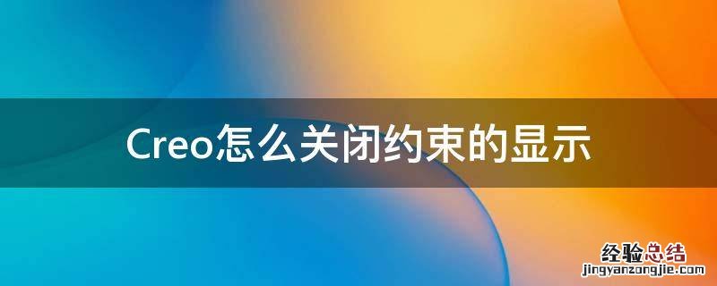 creo怎么关闭自动约束 Creo怎么关闭约束的显示