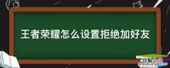 王者荣耀怎么设置拒绝加好友 王者荣耀怎么设置拒绝加好友取消