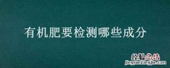 有机肥要检测哪些成分 怎样检测有机肥的有机质含量