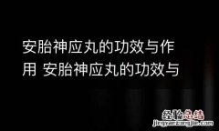 安胎神应丸的功效与作用 安胎神应丸的功效与作用是什么