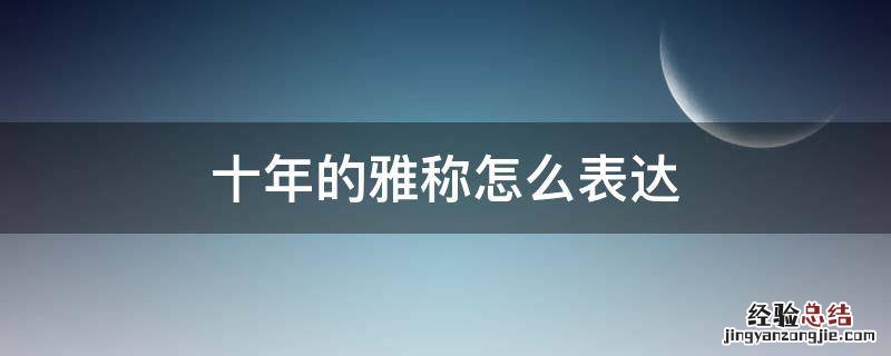 二十年的雅称是什么 十年的雅称怎么表达