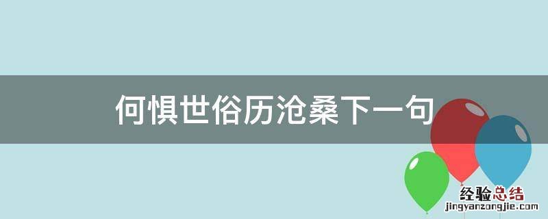 何惧世事沧桑 何惧世俗历沧桑下一句