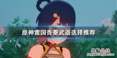 原神雷国香菱武器怎么选择 原神雷国队香菱