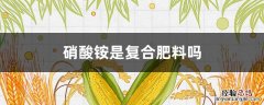 含硝酸铵的复合肥有哪些 硝酸铵是复合肥料吗