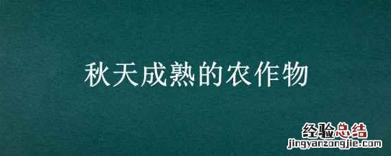 秋天成熟的农作物 秋天成熟的农作物有哪些