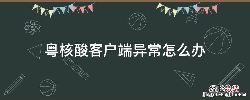 粤核酸客户端异常怎么办 粤核酸客户端异常什么意思