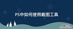 ps中的截图工具 PS中如何使用截图工具