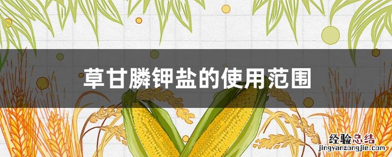 草甘膦钾盐的使用范围 草甘膦钾盐水剂