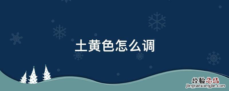 土黄色怎么调 土黄色怎么调出来颜料