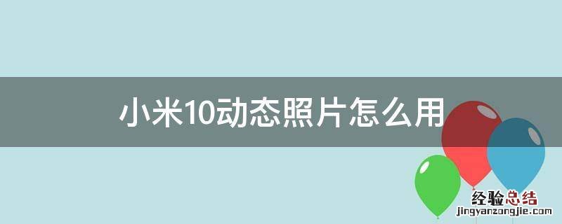小米10s动态照片怎么用 小米10动态照片怎么用