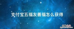 支付宝五福如何获得 支付宝五福友善福怎么获得