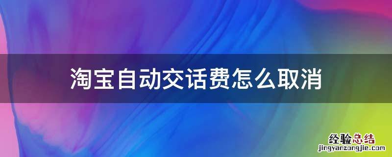 淘宝自动交话费怎么取消 支付宝每月自动交电话费怎么取消
