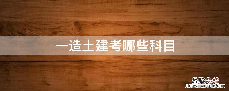 一造土建考哪些科目 土建一级建造师考试科目有哪些