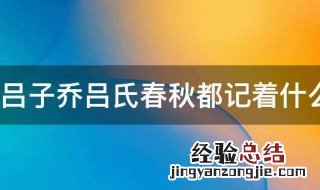 吕子乔吕氏春秋都记着什么 吕子乔吕氏春秋都记着什么