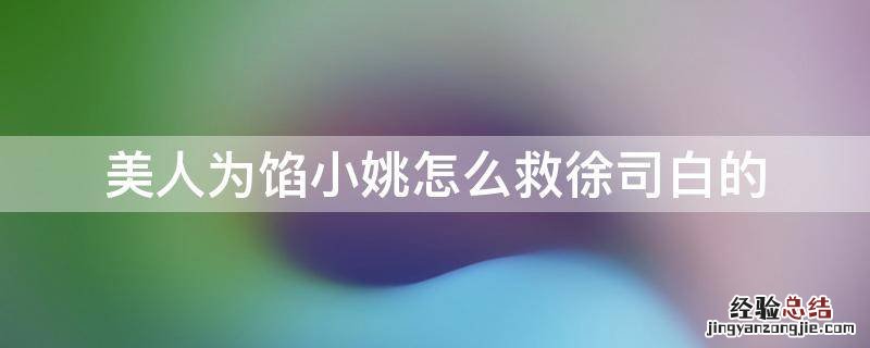 美人为馅徐司白没死 美人为馅小姚怎么救徐司白的