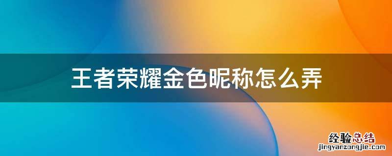 王者荣耀 金色昵称 王者荣耀金色昵称怎么弄