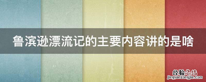 鲁滨逊漂流记主要讲述内容 鲁滨逊漂流记的主要内容讲的是啥
