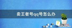 如何卖王者号不卖QQ号 卖王者号qq号怎么办
