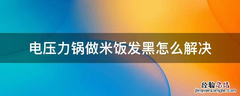 电压力锅做米饭发黑怎么解决 电压力锅煮饭发黑怎么解决