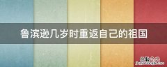 鲁滨逊几岁时重返自己的祖国 鲁滨逊在几岁时重返祖国