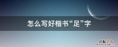 足的行楷字怎么写 怎么写好楷书“足”字