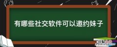有哪些社交软件可以邀约妹子 社交软件怎么约女孩