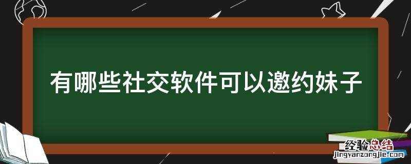 有哪些社交软件可以邀约妹子 社交软件怎么约女孩