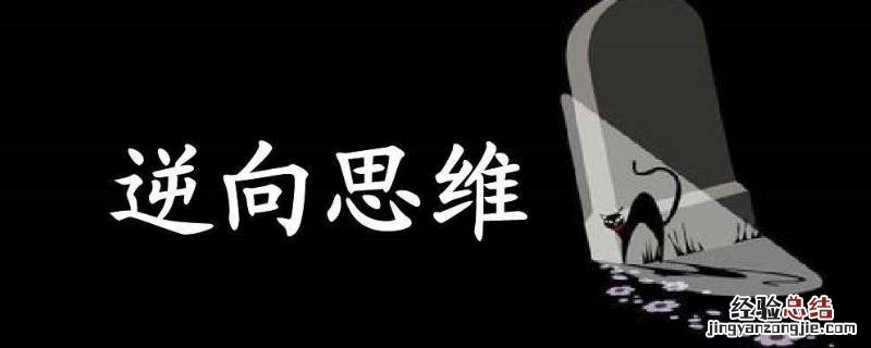 逆向思维需要掌握哪几种方法 逆向思维有哪些方法