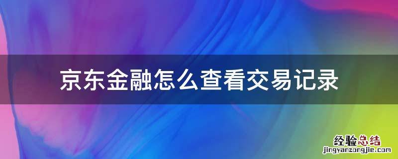 京东支付怎么看交易记录 京东金融怎么查看交易记录