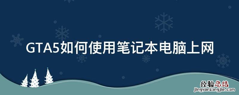 笔记本电脑怎么玩gta5 GTA5如何使用笔记本电脑上网