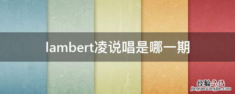 lambert凌说唱是哪一期 说唱听我的lambert啥时候唱的