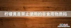 柠檬黄是禁止使用的非食用物质吗 柠檬黄禁止用于哪些食品
