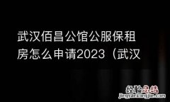 武汉佰昌公馆公服保租房怎么申请2023年 武汉佰昌公馆公服保租房怎么申请2023