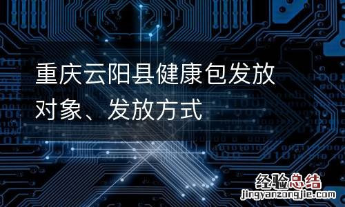重庆云阳县健康包发放对象、发放方式