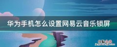 华为手机怎么设置网易云音乐锁屏播放 华为手机怎么设置网易云音乐锁屏