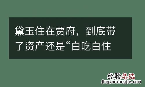 黛玉住在贾府，到底带了资产还是“白吃白住”