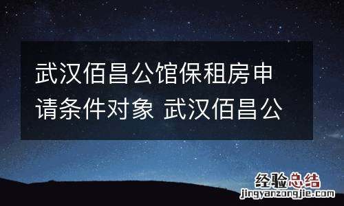 武汉佰昌公馆保租房申请条件对象 武汉佰昌公馆保租房申请条件对象有哪些