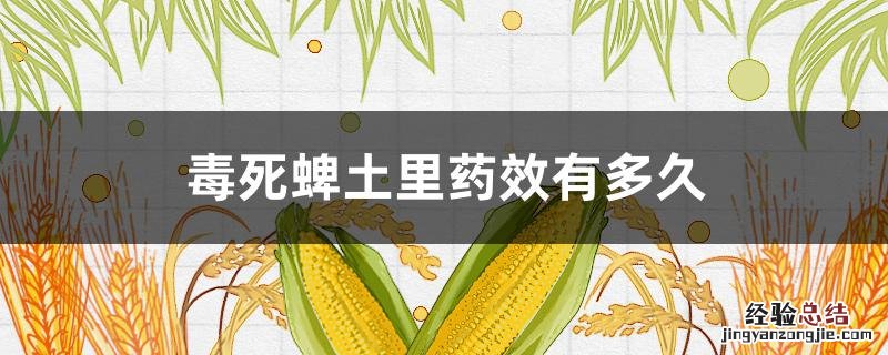 毒死蜱是什么药 毒死蜱土里药效有多久