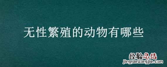 无性繁殖的动物有哪些 无性繁殖的动物有哪些?