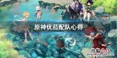 原神优菈怎么配队 原神优菈怎么配队伍