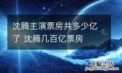 沈腾主演票房共多少亿了 沈腾几百亿票房